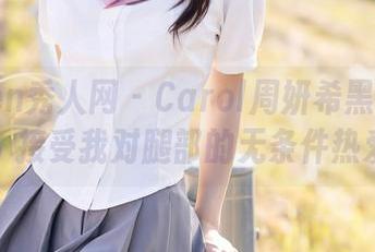 Xiuren秀人网 – Carol周妍希黑丝写真集：接受我对腿部的无条件热爱！