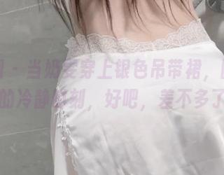 微密圈 – 当奶雯穿上银色吊带裙，图库分享的冷静时刻，好吧，差不多了。