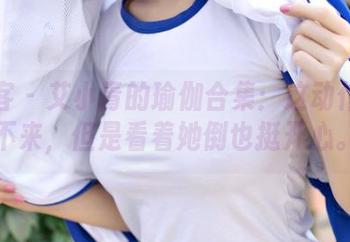 青豆客 – 艾小青的瑜伽合集：这动作我学不来，但是看着她倒也挺开心。